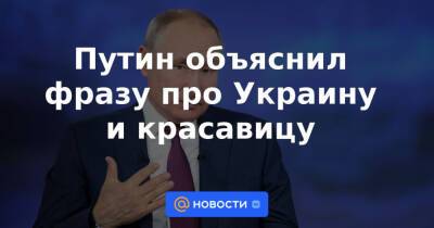 Путин объяснил фразу про Украину и красавицу