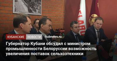 Губернатор Кубани обсудил с министром промышленности Белоруссии возможность увеличения поставок сельхозтехники