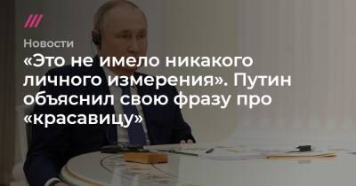 «Это не имело никакого личного измерения». Путин объяснил свою фразу про «красавицу»