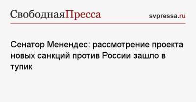 Роберт Менендес - Сенатор Менендес: рассмотрение проекта новых санкций против России зашло в тупик - svpressa.ru - Россия - США