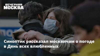 Синоптик рассказал москвичам о погоде в День всех влюбленных