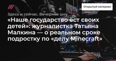 «Наше государство ест своих детей»: журналистка Татьяна Малкина — о реальном сроке подростку по «делу Minecraft»