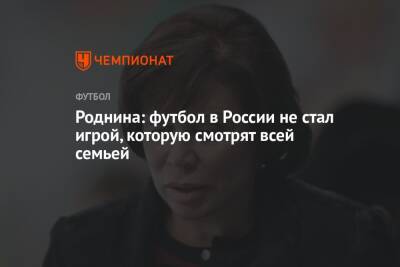 Роднина: футбол в России не стал игрой, которую смотрят всей семьей