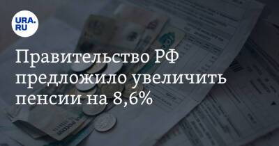 Правительство РФ предложило увеличить пенсии на 8,6%