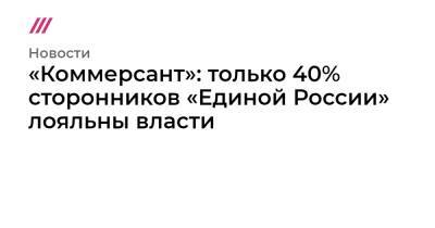 «Коммерсант»: только 40% сторонников «Единой России» лояльны власти