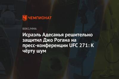 Исраэль Адесанья решительно защитил Джо Рогана на пресс-конференции UFC 271: К чёрту шум