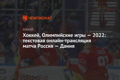 Хоккей, Олимпийские игры — 2022: текстовая онлайн-трансляция матча Россия — Дания