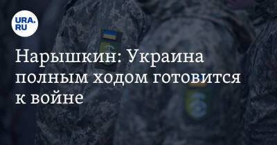 Нарышкин: Украина полным ходом готовится к войне