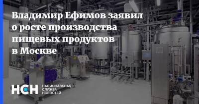 Владимир Ефимов заявил о росте производства пищевых продуктов в Москве