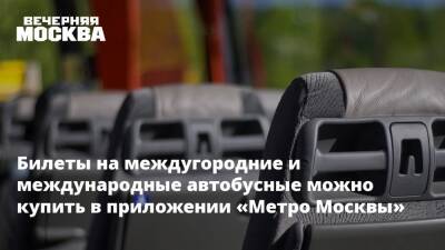 Билеты на междугородние и международные автобусные можно купить в приложении «Метро Москвы»