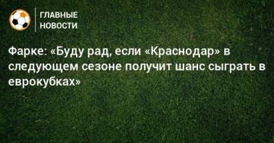 Фарке: «Буду рад, если «Краснодар» в следующем сезоне получит шанс сыграть в еврокубках»