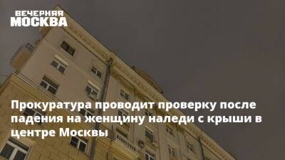 Прокуратура проводит проверку после падения на женщину наледи с крыши в центре Москвы