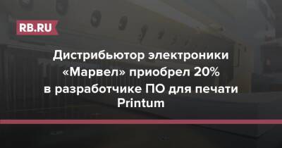 Дистрибьютор электроники «Марвел» приобрел 20% в разработчике ПО для печати Printum