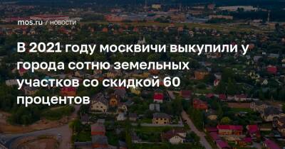 В 2021 году москвичи выкупили у города сотню земельных участков со скидкой 60 процентов