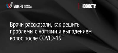 Сергей Васильев - Врачи рассказали, как решить проблемы с ногтями и выпадением волос после COVID-19 - ivbg.ru - Украина