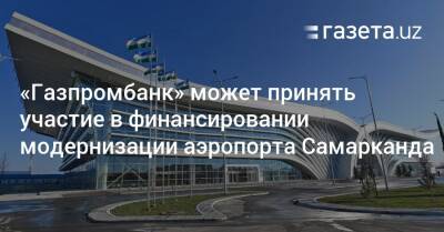 «Газпромбанк» может принять участие в финансировании модернизации аэропорта Самарканда