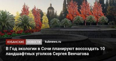 В Год экологии в Сочи планируют воссоздать 10 ландшафтных уголков Сергея Венчагова