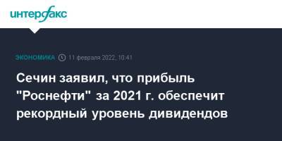 Сечин заявил, что прибыль "Роснефти" за 2021 г. обеспечит рекордный уровень дивидендов