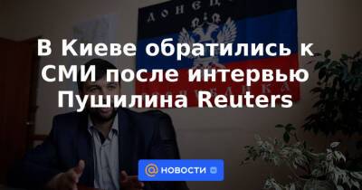 В Киеве обратились к СМИ после интервью Пушилина Reuters