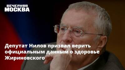 Депутат Нилов призвал верить официальным данным о здоровье Жириновского