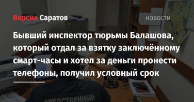 Бывший инспектор тюрьмы Балашова, который отдал за взятку заключённому смарт-часы и хотел за деньги пронести телефоны, получил условный срок