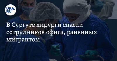 В Сургуте хирурги спасли сотрудников офиса, раненных мигрантом