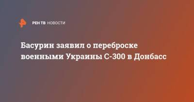 Басурин заявил о переброске военными Украины С-300 в Донбасс