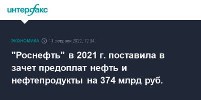 "Роснефть" в 2021 г. поставила в зачет предоплат нефть и нефтепродукты на 374 млрд руб.