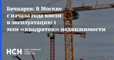 Бочкарев: В Москве с начала года ввели в эксплуатацию 1 млн «квадратов» недвижимости