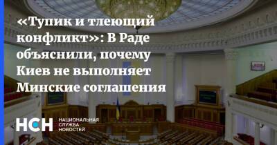 «Тупик и тлеющий конфликт»: В Раде объяснили, почему Киев не выполняет Минские соглашения