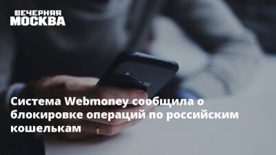 Система Webmoney сообщила о блокировке операций по российским кошелькам