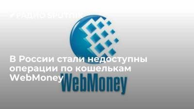 Операции по кошелькам WebMoney в России стали недоступны, клиентам пообещали вернуть средства