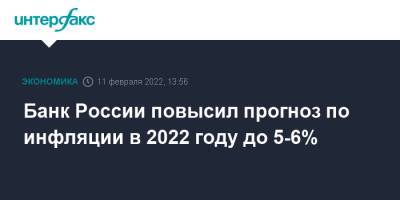 Банк России повысил прогноз по инфляции в 2022 году до 5-6%