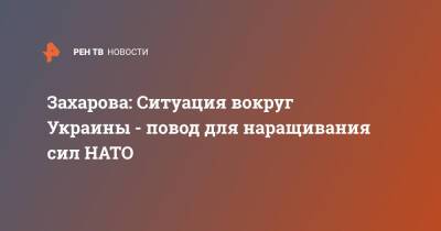Захарова: Ситуация вокруг Украины - повод для наращивания сил НАТО