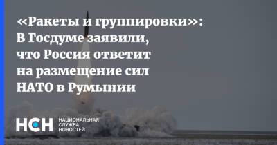 «Ракеты и группировки»: В Госдуме заявили, что Россия ответит на размещение сил НАТО в Румынии