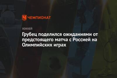 Грубец поделился ожиданиями от предстоящего матча с Россией на Олимпийских играх