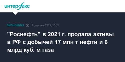 "Роснефть" в 2021 г. продала активы в РФ с добычей 17 млн т нефти и 6 млрд куб. м газа