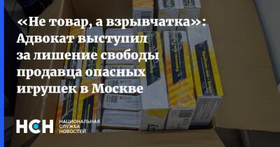 «Не товар, а взрывчатка»: Адвокат выступил за лишение свободы продавца опасных игрушек в Москве