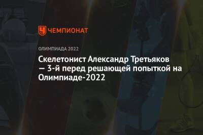 Скелетонист Александр Третьяков — 3-й перед решающей попыткой на Олимпиаде-2022