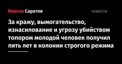 За кражу, вымогательство, изнасилование и угрозу убийством топором молодой человек получил пять лет в колонии строгого режима