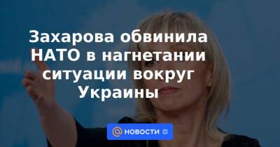 Захарова обвинила НАТО в нагнетании ситуации вокруг Украины