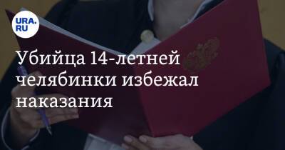 Убийца 14-летней челябинки избежал наказания