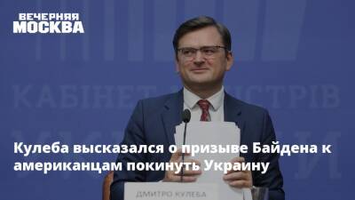 Кулеба высказался о призыве Байдена к американцам покинуть Украину
