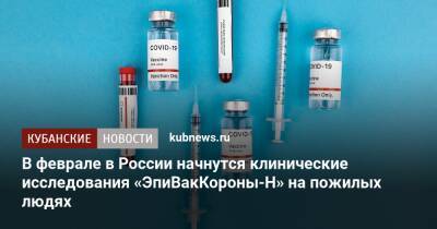 В феврале в России начнутся клинические исследования «ЭпиВакКороны-Н» на пожилых людях