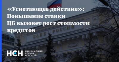 «Угнетающее действие»: Повышение ставки ЦБ вызовет рост стоимости кредитов