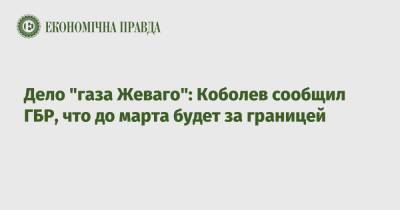 Дело "газа Жеваго": Коболев сообщил ГБР, что до марта будет за границей