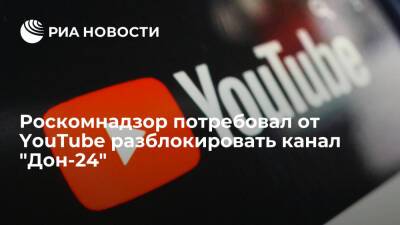 Роскомнадзор направил официальное требование YouTube разблокировать канал "Дон-24"