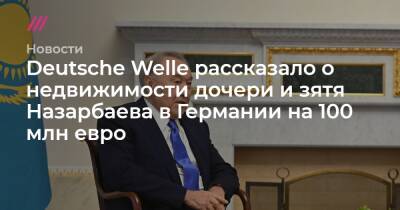 Deutsche Welle рассказало о недвижимости дочери и зятя Назарбаева в Германии на 100 млн евро