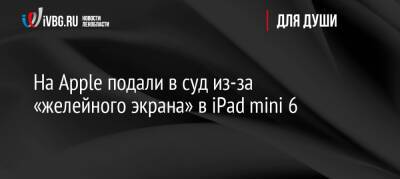 На Apple подали в суд из-за «желейного экрана» в iPad mini 6