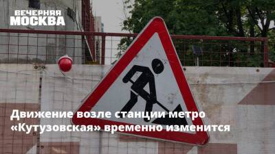 Движение возле станции метро «Кутузовская» временно изменится